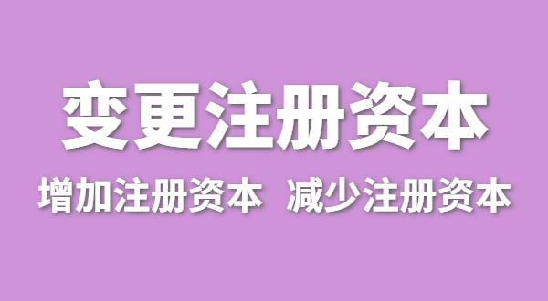 企業(yè)增加注冊(cè)資本怎么辦理？（公司變更注冊(cè)資金流程有哪些）