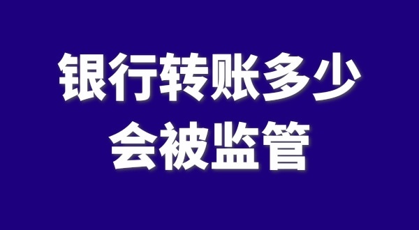現(xiàn)在公轉(zhuǎn)私、私對私轉(zhuǎn)賬多少會被監(jiān)管？如何防止銀行基本戶被監(jiān)管？
